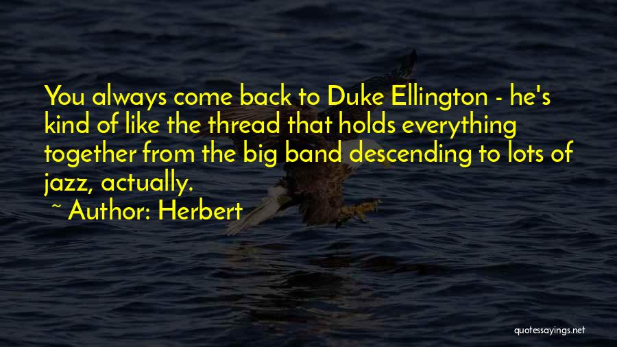 Herbert Quotes: You Always Come Back To Duke Ellington - He's Kind Of Like The Thread That Holds Everything Together From The