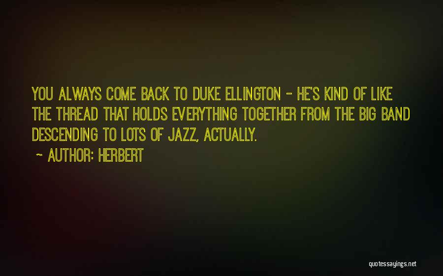 Herbert Quotes: You Always Come Back To Duke Ellington - He's Kind Of Like The Thread That Holds Everything Together From The