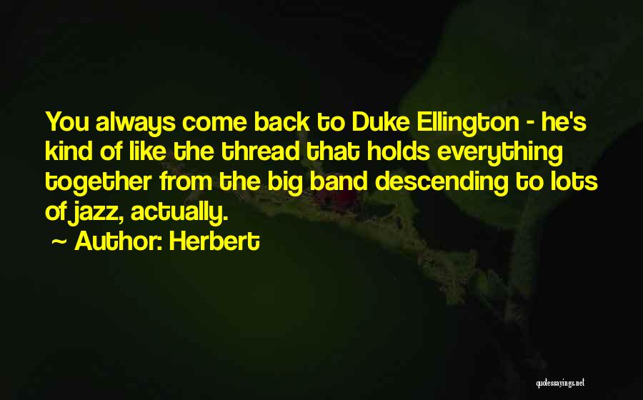 Herbert Quotes: You Always Come Back To Duke Ellington - He's Kind Of Like The Thread That Holds Everything Together From The