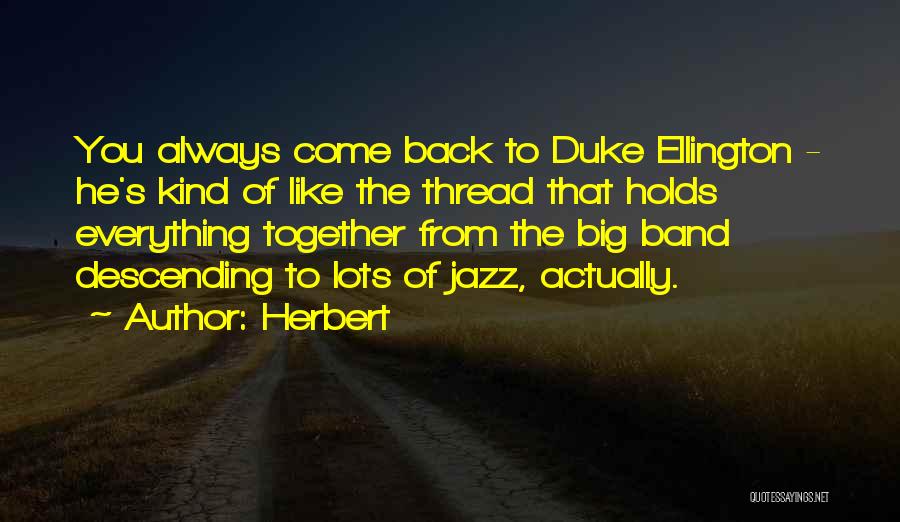 Herbert Quotes: You Always Come Back To Duke Ellington - He's Kind Of Like The Thread That Holds Everything Together From The