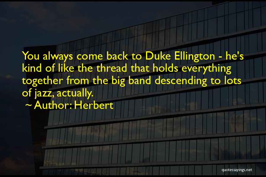 Herbert Quotes: You Always Come Back To Duke Ellington - He's Kind Of Like The Thread That Holds Everything Together From The