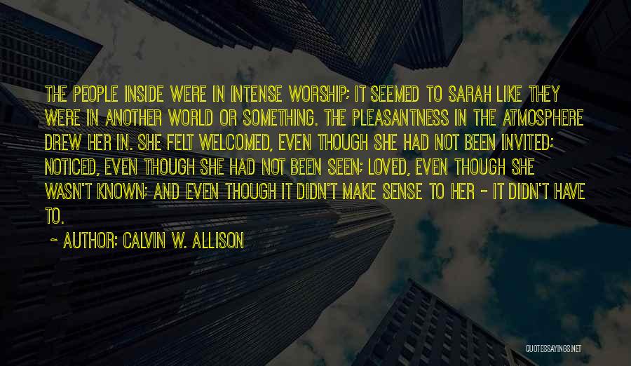 Calvin W. Allison Quotes: The People Inside Were In Intense Worship; It Seemed To Sarah Like They Were In Another World Or Something. The