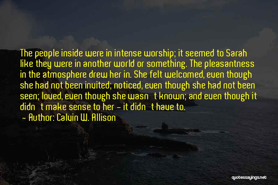 Calvin W. Allison Quotes: The People Inside Were In Intense Worship; It Seemed To Sarah Like They Were In Another World Or Something. The
