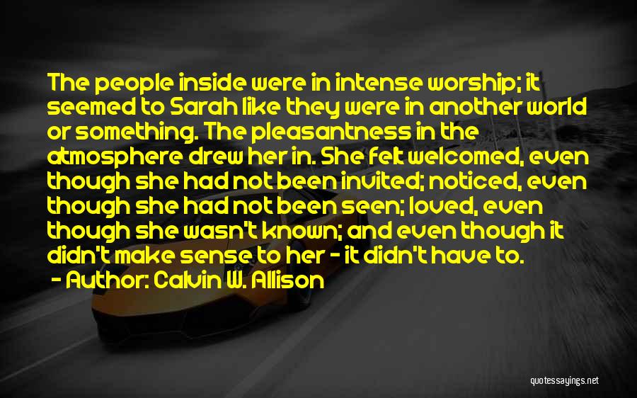 Calvin W. Allison Quotes: The People Inside Were In Intense Worship; It Seemed To Sarah Like They Were In Another World Or Something. The