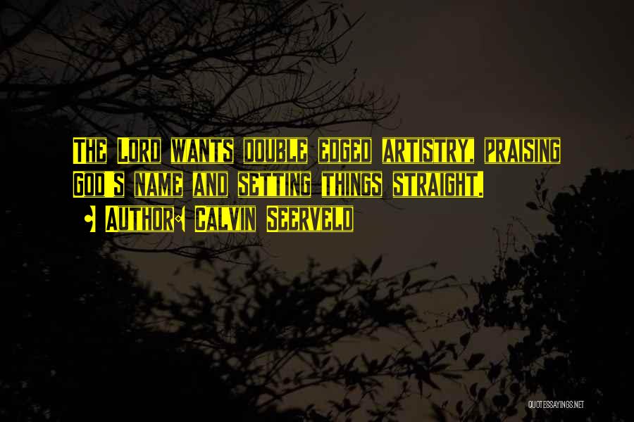 Calvin Seerveld Quotes: The Lord Wants Double Edged Artistry, Praising God's Name And Setting Things Straight.