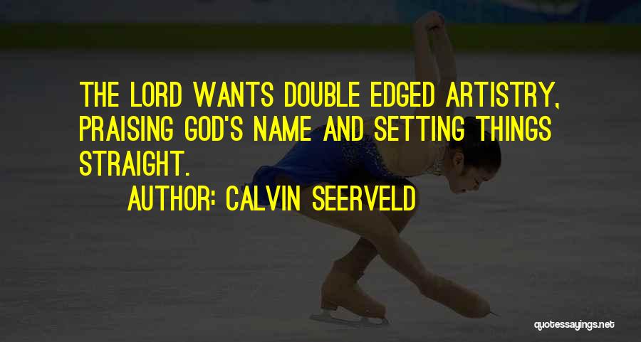 Calvin Seerveld Quotes: The Lord Wants Double Edged Artistry, Praising God's Name And Setting Things Straight.