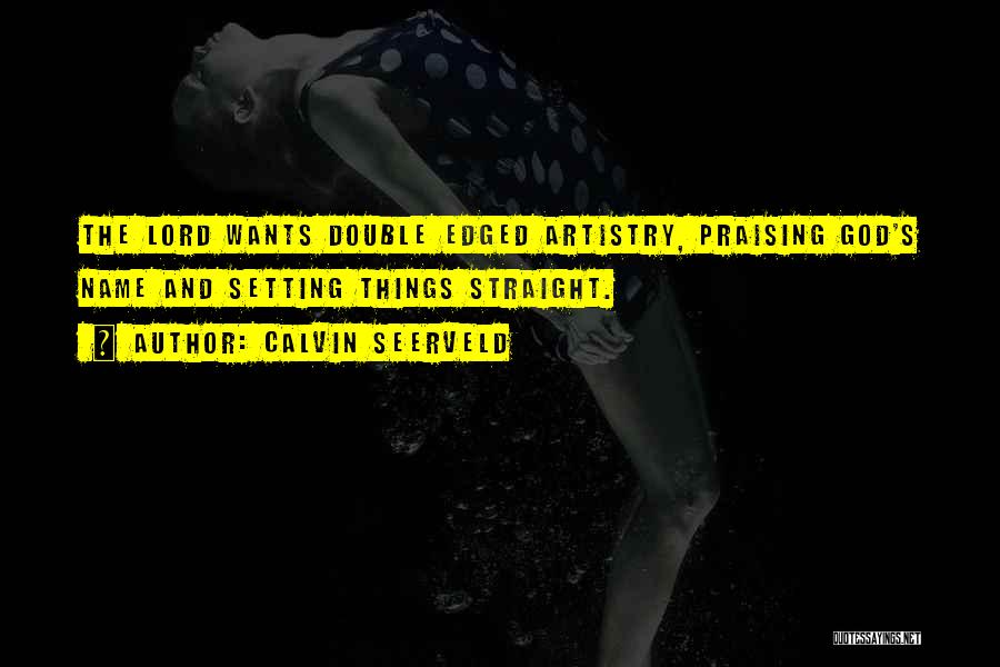 Calvin Seerveld Quotes: The Lord Wants Double Edged Artistry, Praising God's Name And Setting Things Straight.