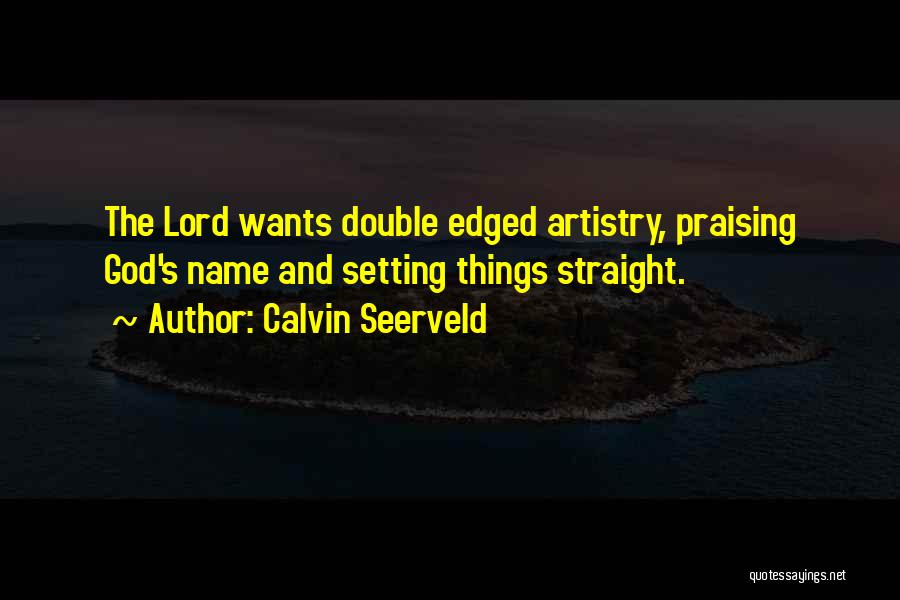 Calvin Seerveld Quotes: The Lord Wants Double Edged Artistry, Praising God's Name And Setting Things Straight.