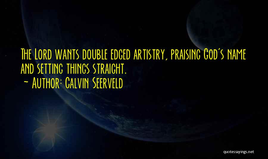 Calvin Seerveld Quotes: The Lord Wants Double Edged Artistry, Praising God's Name And Setting Things Straight.