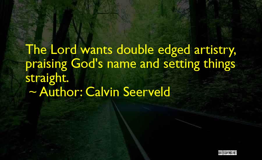 Calvin Seerveld Quotes: The Lord Wants Double Edged Artistry, Praising God's Name And Setting Things Straight.