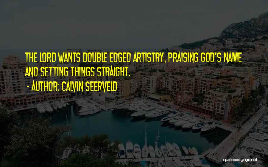 Calvin Seerveld Quotes: The Lord Wants Double Edged Artistry, Praising God's Name And Setting Things Straight.