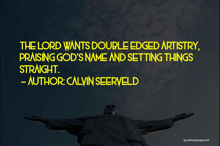 Calvin Seerveld Quotes: The Lord Wants Double Edged Artistry, Praising God's Name And Setting Things Straight.
