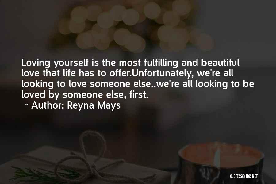 Reyna Mays Quotes: Loving Yourself Is The Most Fulfilling And Beautiful Love That Life Has To Offer.unfortunately, We're All Looking To Love Someone