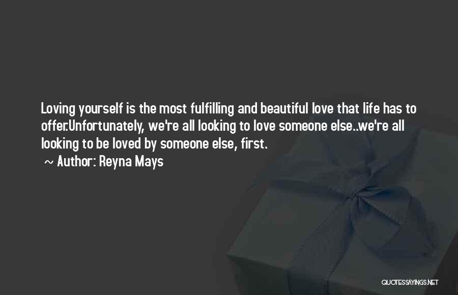 Reyna Mays Quotes: Loving Yourself Is The Most Fulfilling And Beautiful Love That Life Has To Offer.unfortunately, We're All Looking To Love Someone