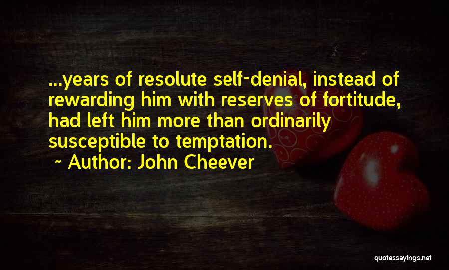 John Cheever Quotes: ...years Of Resolute Self-denial, Instead Of Rewarding Him With Reserves Of Fortitude, Had Left Him More Than Ordinarily Susceptible To