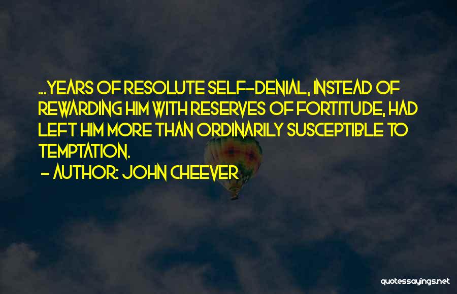John Cheever Quotes: ...years Of Resolute Self-denial, Instead Of Rewarding Him With Reserves Of Fortitude, Had Left Him More Than Ordinarily Susceptible To