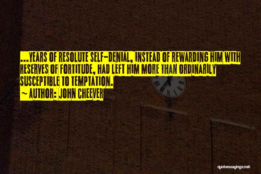 John Cheever Quotes: ...years Of Resolute Self-denial, Instead Of Rewarding Him With Reserves Of Fortitude, Had Left Him More Than Ordinarily Susceptible To