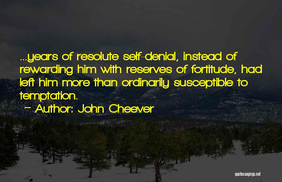 John Cheever Quotes: ...years Of Resolute Self-denial, Instead Of Rewarding Him With Reserves Of Fortitude, Had Left Him More Than Ordinarily Susceptible To