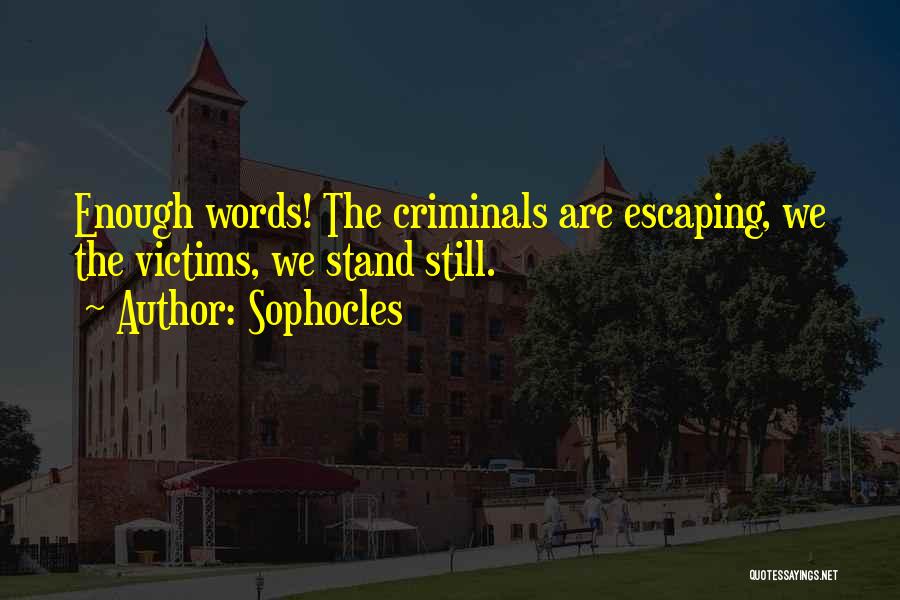 Sophocles Quotes: Enough Words! The Criminals Are Escaping, We The Victims, We Stand Still.