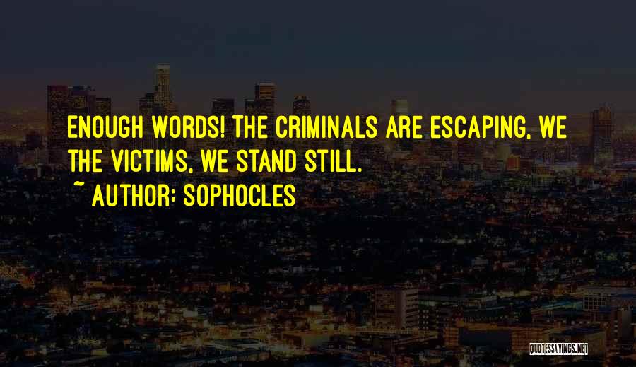 Sophocles Quotes: Enough Words! The Criminals Are Escaping, We The Victims, We Stand Still.