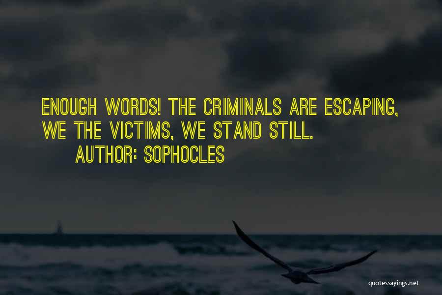 Sophocles Quotes: Enough Words! The Criminals Are Escaping, We The Victims, We Stand Still.