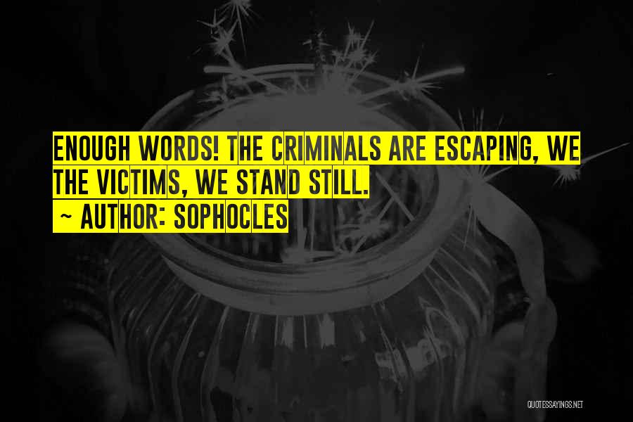 Sophocles Quotes: Enough Words! The Criminals Are Escaping, We The Victims, We Stand Still.