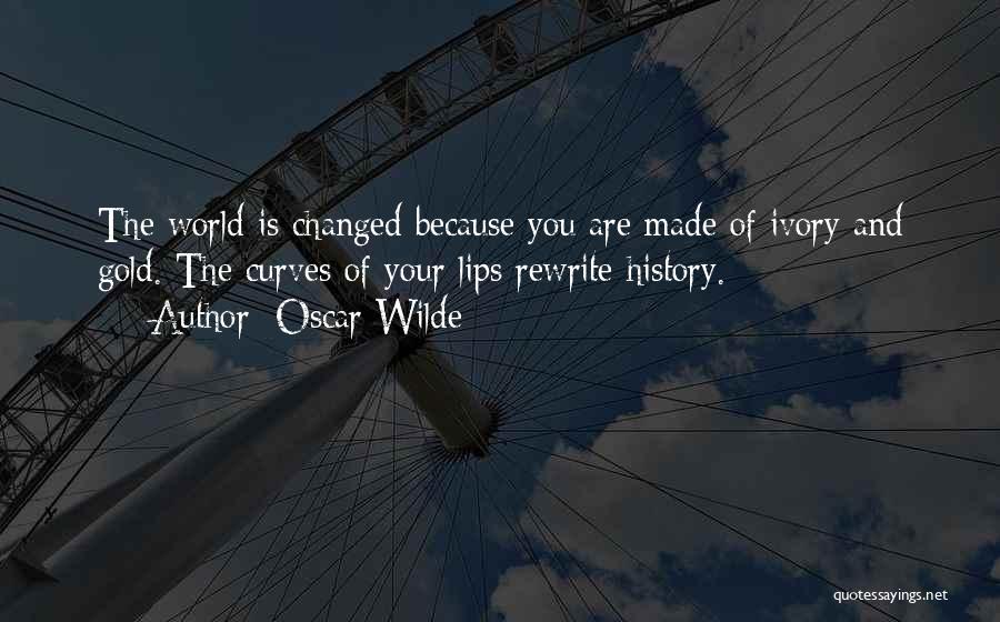Oscar Wilde Quotes: The World Is Changed Because You Are Made Of Ivory And Gold. The Curves Of Your Lips Rewrite History.