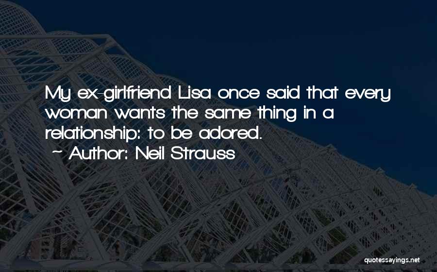 Neil Strauss Quotes: My Ex-girlfriend Lisa Once Said That Every Woman Wants The Same Thing In A Relationship: To Be Adored.