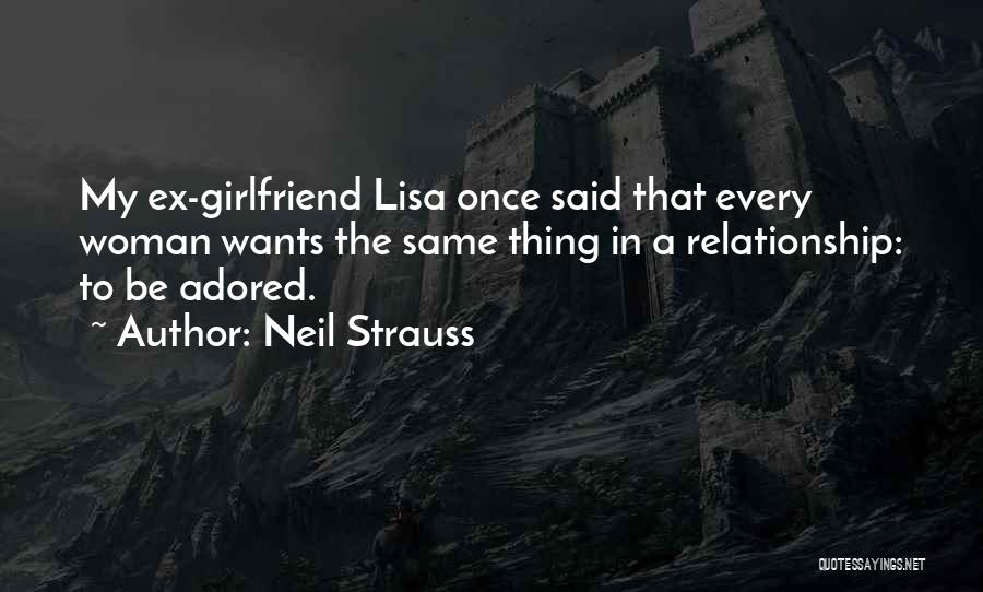 Neil Strauss Quotes: My Ex-girlfriend Lisa Once Said That Every Woman Wants The Same Thing In A Relationship: To Be Adored.