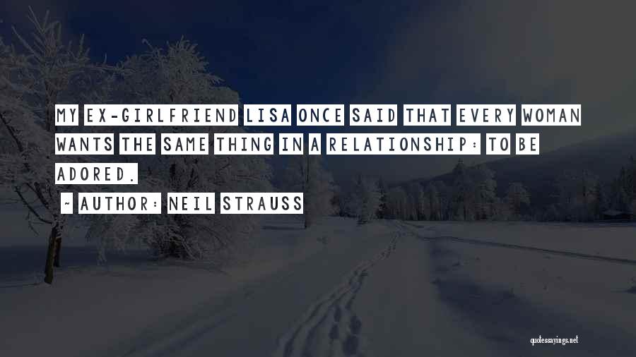 Neil Strauss Quotes: My Ex-girlfriend Lisa Once Said That Every Woman Wants The Same Thing In A Relationship: To Be Adored.