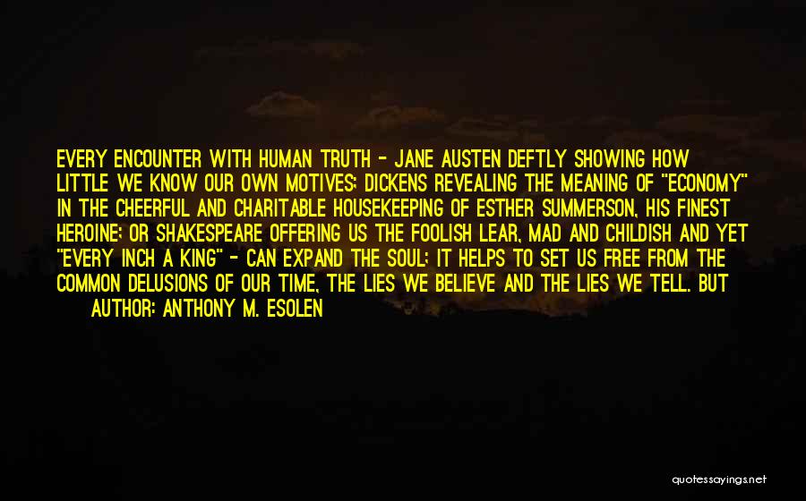 Anthony M. Esolen Quotes: Every Encounter With Human Truth - Jane Austen Deftly Showing How Little We Know Our Own Motives; Dickens Revealing The