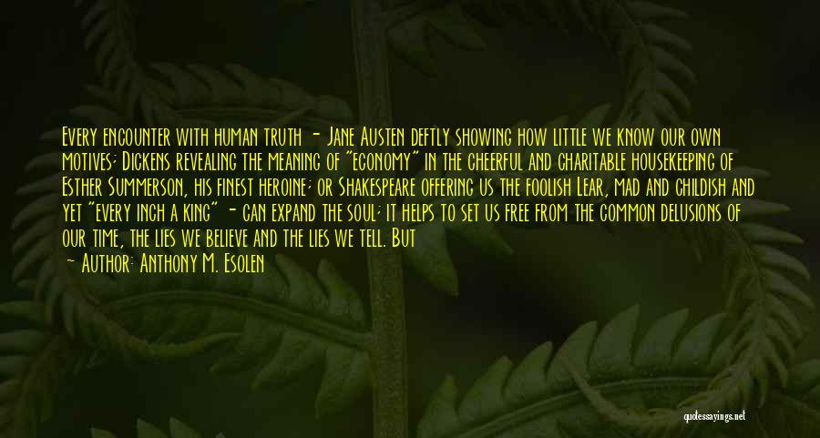 Anthony M. Esolen Quotes: Every Encounter With Human Truth - Jane Austen Deftly Showing How Little We Know Our Own Motives; Dickens Revealing The