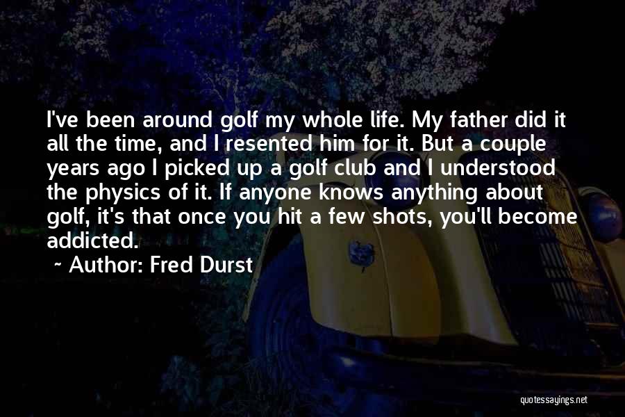 Fred Durst Quotes: I've Been Around Golf My Whole Life. My Father Did It All The Time, And I Resented Him For It.