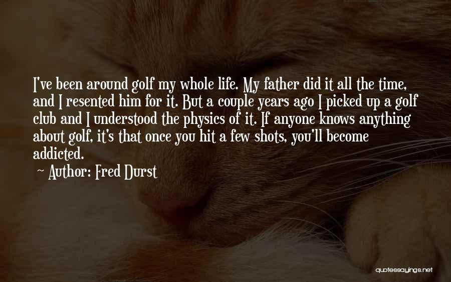 Fred Durst Quotes: I've Been Around Golf My Whole Life. My Father Did It All The Time, And I Resented Him For It.