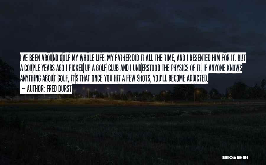Fred Durst Quotes: I've Been Around Golf My Whole Life. My Father Did It All The Time, And I Resented Him For It.