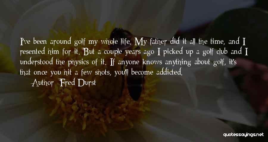 Fred Durst Quotes: I've Been Around Golf My Whole Life. My Father Did It All The Time, And I Resented Him For It.