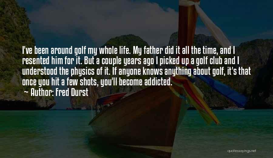 Fred Durst Quotes: I've Been Around Golf My Whole Life. My Father Did It All The Time, And I Resented Him For It.