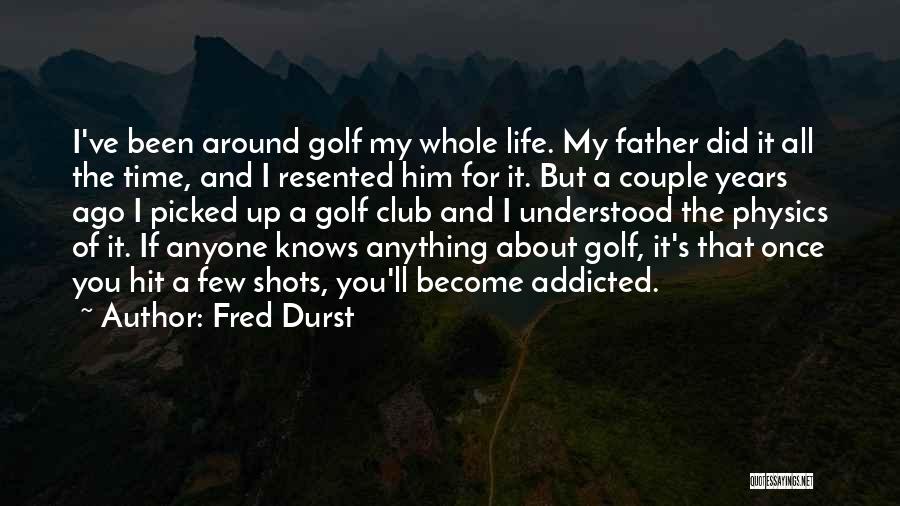 Fred Durst Quotes: I've Been Around Golf My Whole Life. My Father Did It All The Time, And I Resented Him For It.