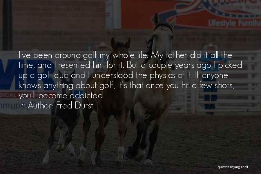 Fred Durst Quotes: I've Been Around Golf My Whole Life. My Father Did It All The Time, And I Resented Him For It.
