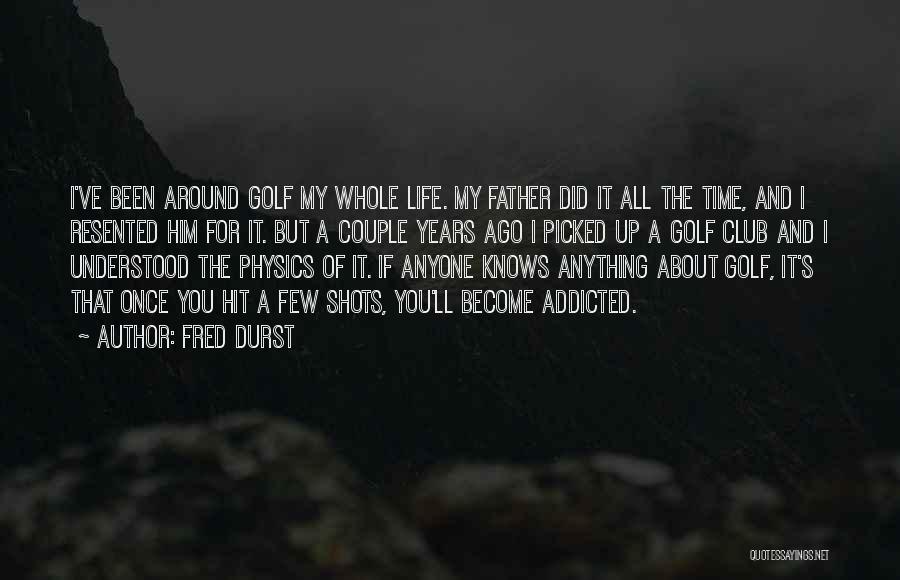 Fred Durst Quotes: I've Been Around Golf My Whole Life. My Father Did It All The Time, And I Resented Him For It.