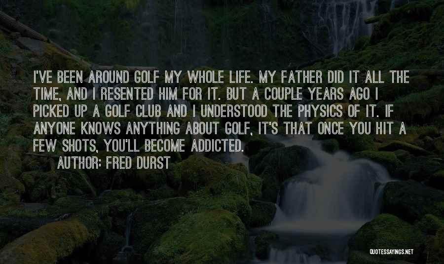 Fred Durst Quotes: I've Been Around Golf My Whole Life. My Father Did It All The Time, And I Resented Him For It.