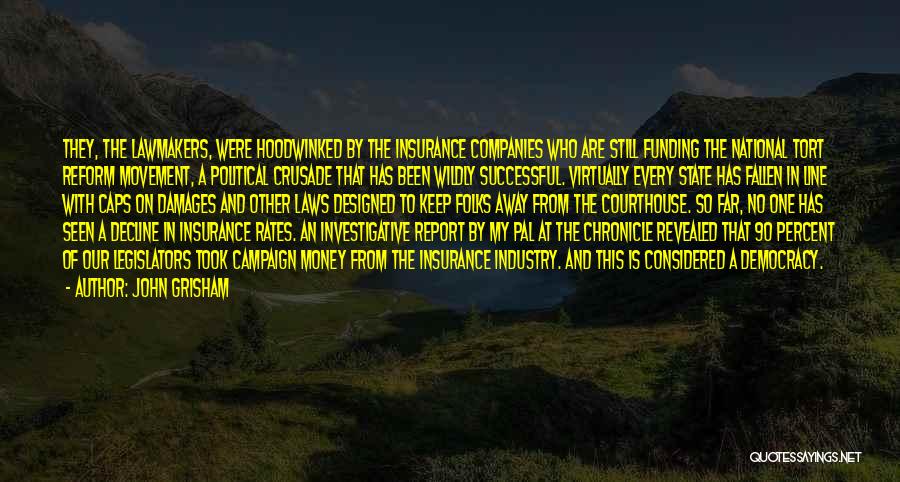 John Grisham Quotes: They, The Lawmakers, Were Hoodwinked By The Insurance Companies Who Are Still Funding The National Tort Reform Movement, A Political