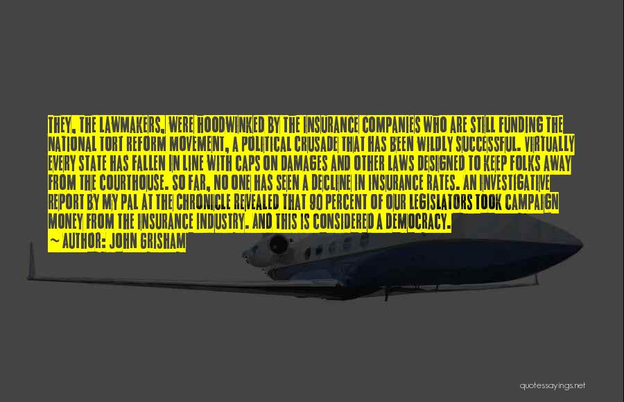 John Grisham Quotes: They, The Lawmakers, Were Hoodwinked By The Insurance Companies Who Are Still Funding The National Tort Reform Movement, A Political
