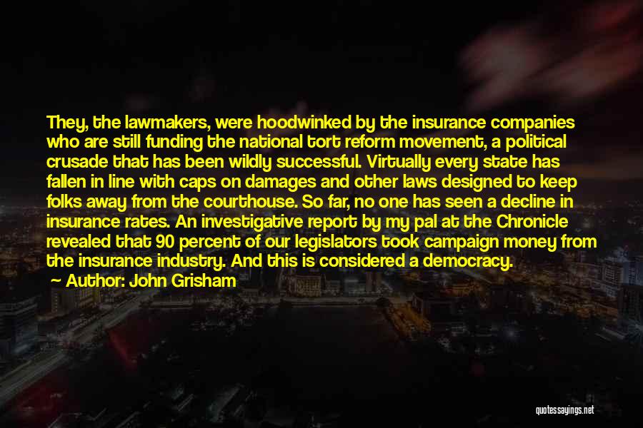 John Grisham Quotes: They, The Lawmakers, Were Hoodwinked By The Insurance Companies Who Are Still Funding The National Tort Reform Movement, A Political