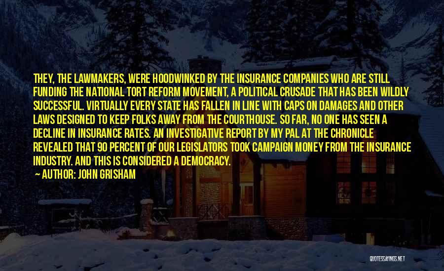 John Grisham Quotes: They, The Lawmakers, Were Hoodwinked By The Insurance Companies Who Are Still Funding The National Tort Reform Movement, A Political