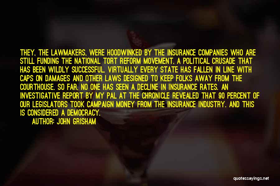 John Grisham Quotes: They, The Lawmakers, Were Hoodwinked By The Insurance Companies Who Are Still Funding The National Tort Reform Movement, A Political