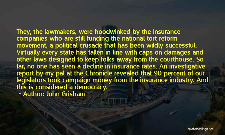 John Grisham Quotes: They, The Lawmakers, Were Hoodwinked By The Insurance Companies Who Are Still Funding The National Tort Reform Movement, A Political