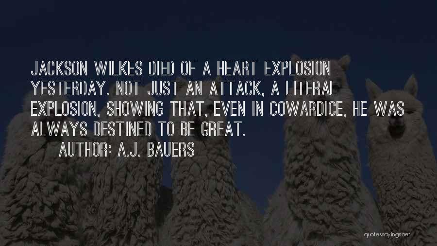 A.J. Bauers Quotes: Jackson Wilkes Died Of A Heart Explosion Yesterday. Not Just An Attack, A Literal Explosion, Showing That, Even In Cowardice,