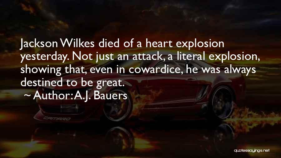 A.J. Bauers Quotes: Jackson Wilkes Died Of A Heart Explosion Yesterday. Not Just An Attack, A Literal Explosion, Showing That, Even In Cowardice,