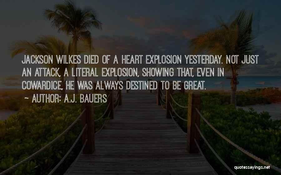 A.J. Bauers Quotes: Jackson Wilkes Died Of A Heart Explosion Yesterday. Not Just An Attack, A Literal Explosion, Showing That, Even In Cowardice,